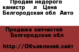 Продам недорого 5 канистр 20 л › Цена ­ 200 - Белгородская обл. Авто » Продажа запчастей   . Белгородская обл.